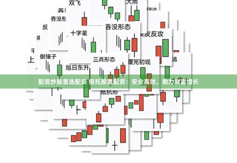 配资炒股首选配资 信托股票配资：安全高效，助力财富增长