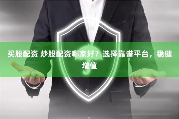 买股配资 炒股配资哪家好？选择靠谱平台，稳健增值