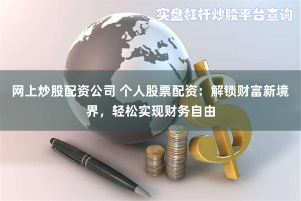 网上炒股配资公司 个人股票配资：解锁财富新境界，轻松实现财务自由