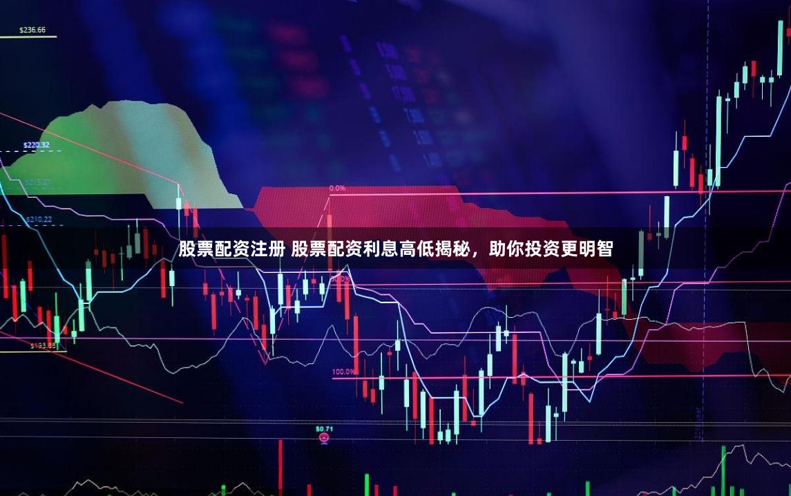 股票配资注册 股票配资利息高低揭秘，助你投资更明智