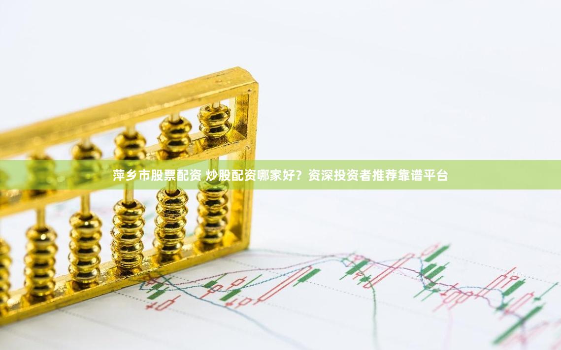 萍乡市股票配资 炒股配资哪家好？资深投资者推荐靠谱平台