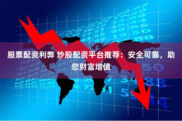 股票配资利弊 炒股配资平台推荐：安全可靠，助您财富增值