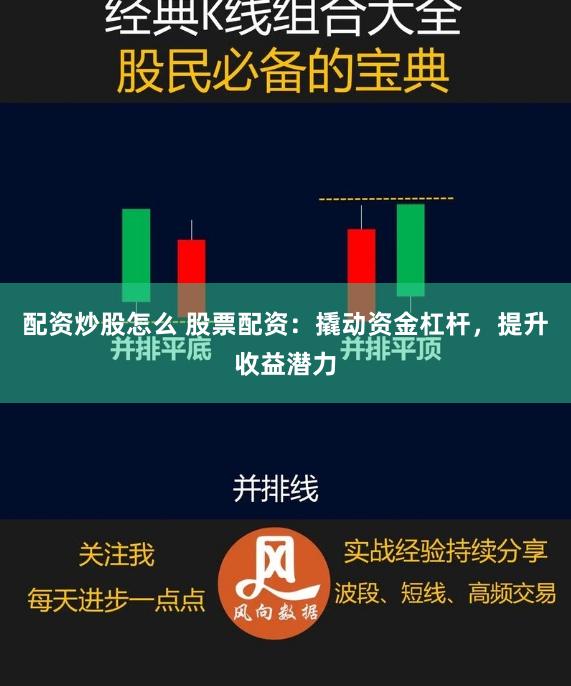 配资炒股怎么 股票配资：撬动资金杠杆，提升收益潜力
