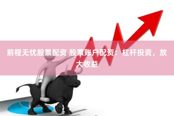 前程无忧股票配资 股票账户配资：杠杆投资，放大收益