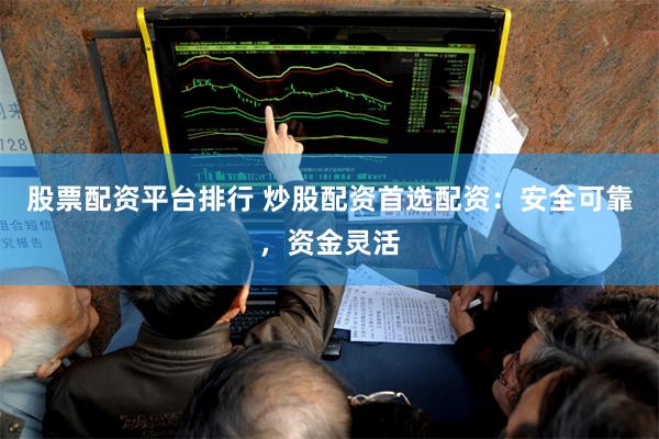 股票配资平台排行 炒股配资首选配资：安全可靠，资金灵活