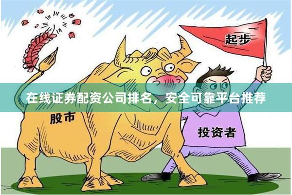 在线证券配资公司排名，安全可靠平台推荐